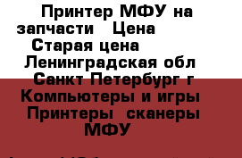 Принтер МФУ на запчасти › Цена ­ 1 000 › Старая цена ­ 4 000 - Ленинградская обл., Санкт-Петербург г. Компьютеры и игры » Принтеры, сканеры, МФУ   